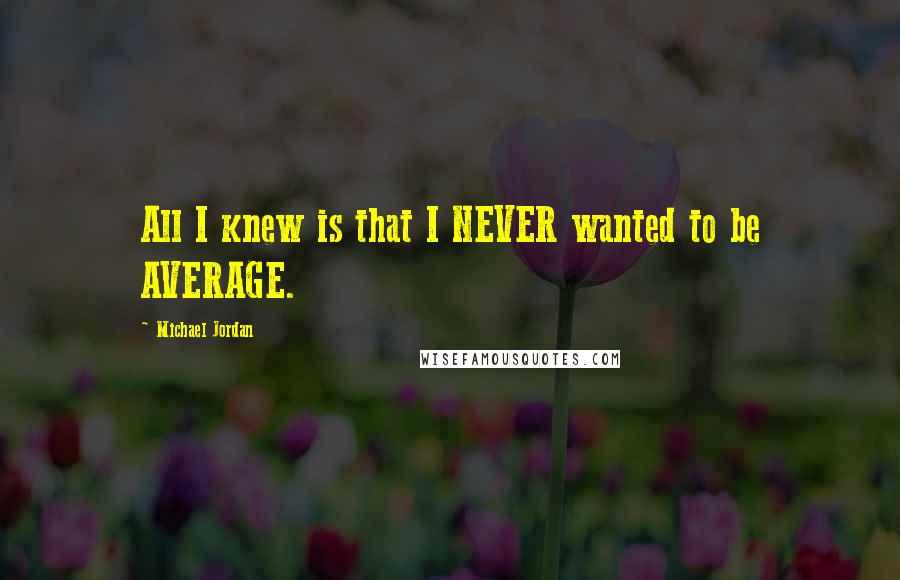 Michael Jordan Quotes: All I knew is that I NEVER wanted to be AVERAGE.