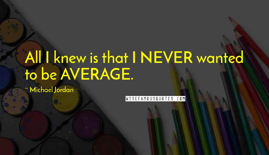 Michael Jordan Quotes: All I knew is that I NEVER wanted to be AVERAGE.