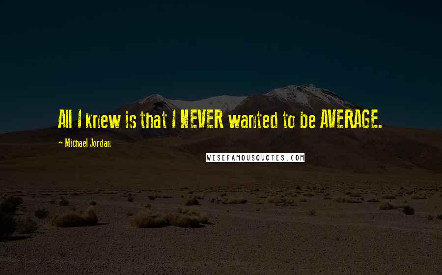 Michael Jordan Quotes: All I knew is that I NEVER wanted to be AVERAGE.