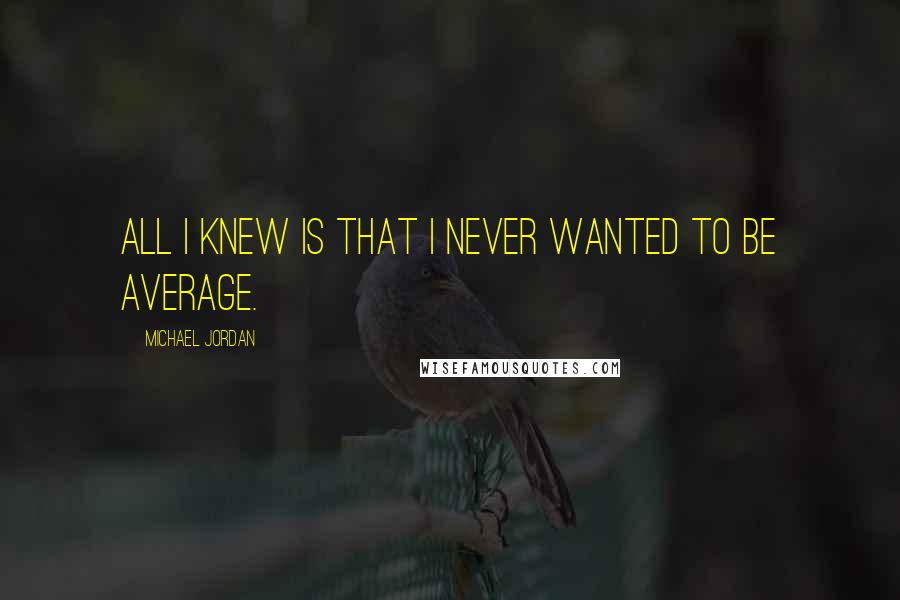 Michael Jordan Quotes: All I knew is that I NEVER wanted to be AVERAGE.