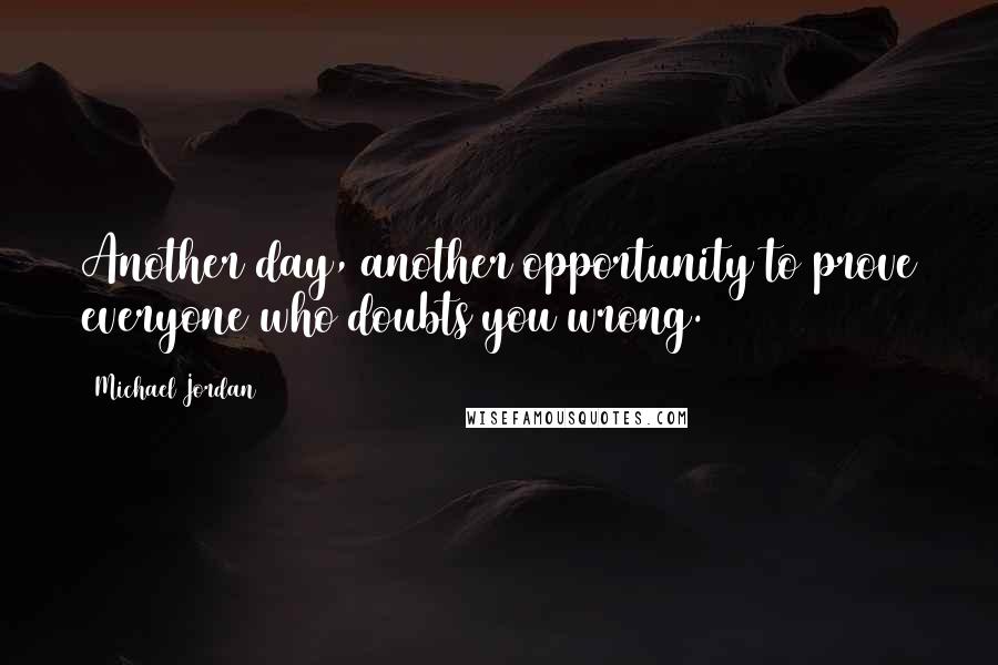 Michael Jordan Quotes: Another day, another opportunity to prove everyone who doubts you wrong.