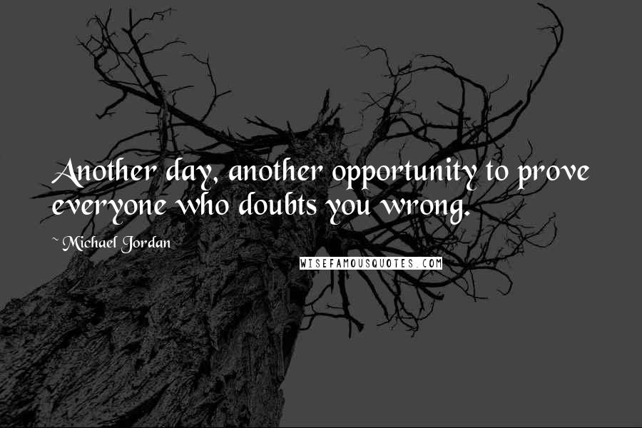Michael Jordan Quotes: Another day, another opportunity to prove everyone who doubts you wrong.
