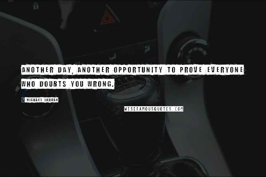Michael Jordan Quotes: Another day, another opportunity to prove everyone who doubts you wrong.