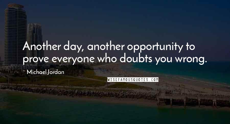 Michael Jordan Quotes: Another day, another opportunity to prove everyone who doubts you wrong.