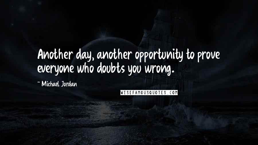 Michael Jordan Quotes: Another day, another opportunity to prove everyone who doubts you wrong.