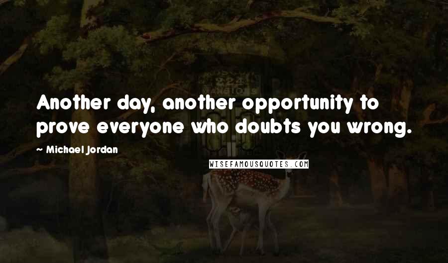 Michael Jordan Quotes: Another day, another opportunity to prove everyone who doubts you wrong.