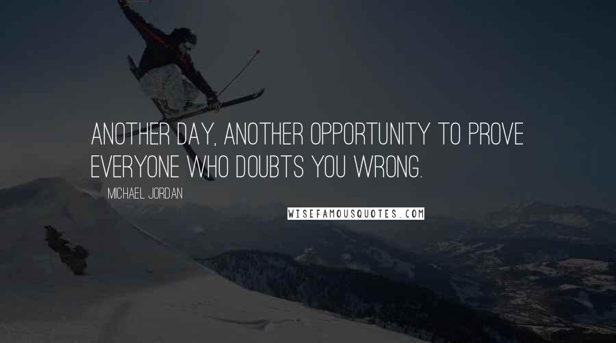 Michael Jordan Quotes: Another day, another opportunity to prove everyone who doubts you wrong.