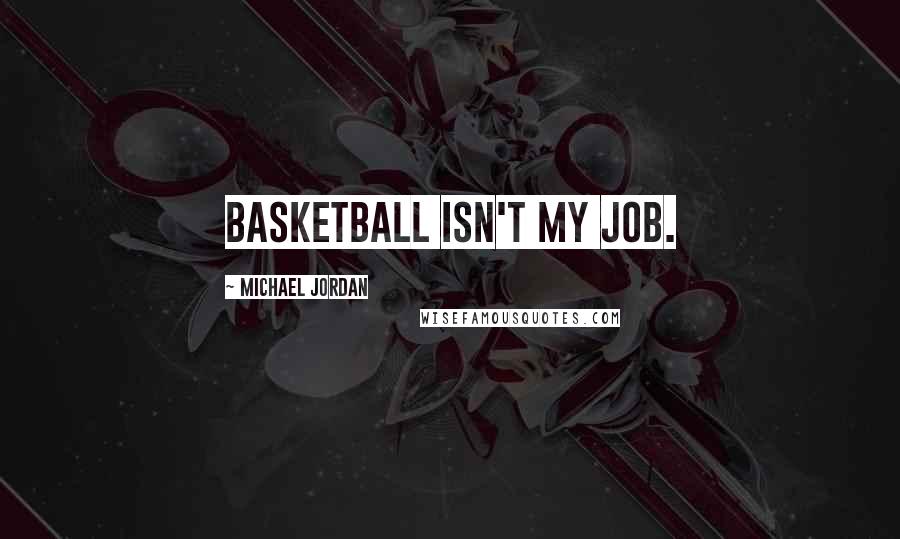 Michael Jordan Quotes: Basketball isn't my job.