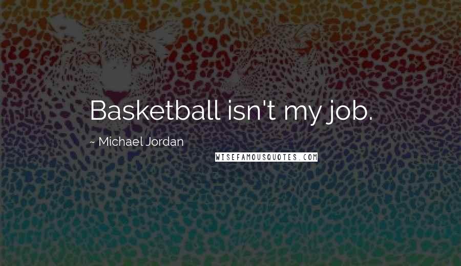 Michael Jordan Quotes: Basketball isn't my job.