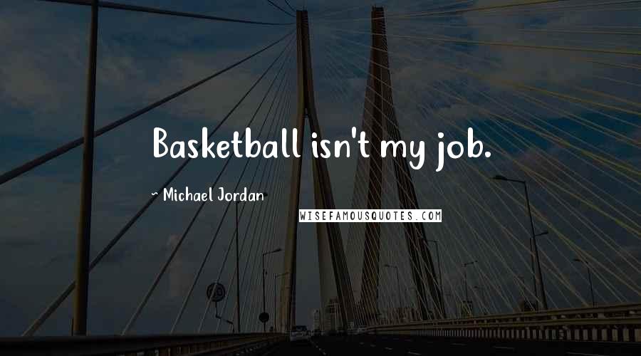 Michael Jordan Quotes: Basketball isn't my job.