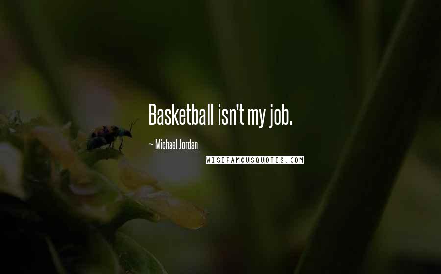Michael Jordan Quotes: Basketball isn't my job.