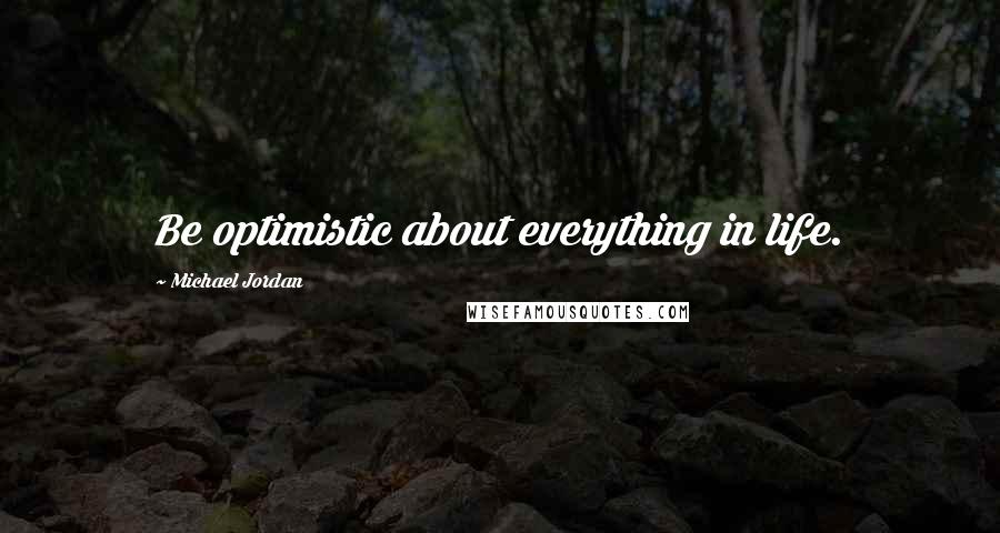 Michael Jordan Quotes: Be optimistic about everything in life.