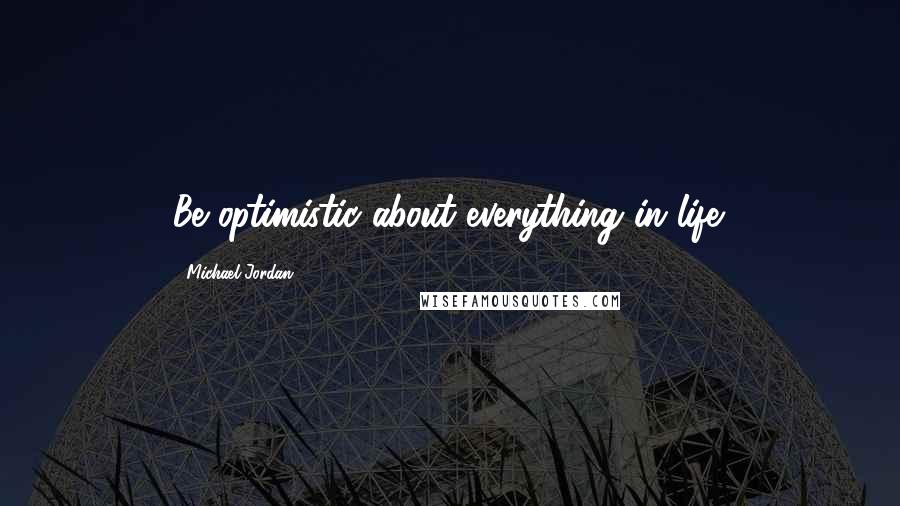 Michael Jordan Quotes: Be optimistic about everything in life.