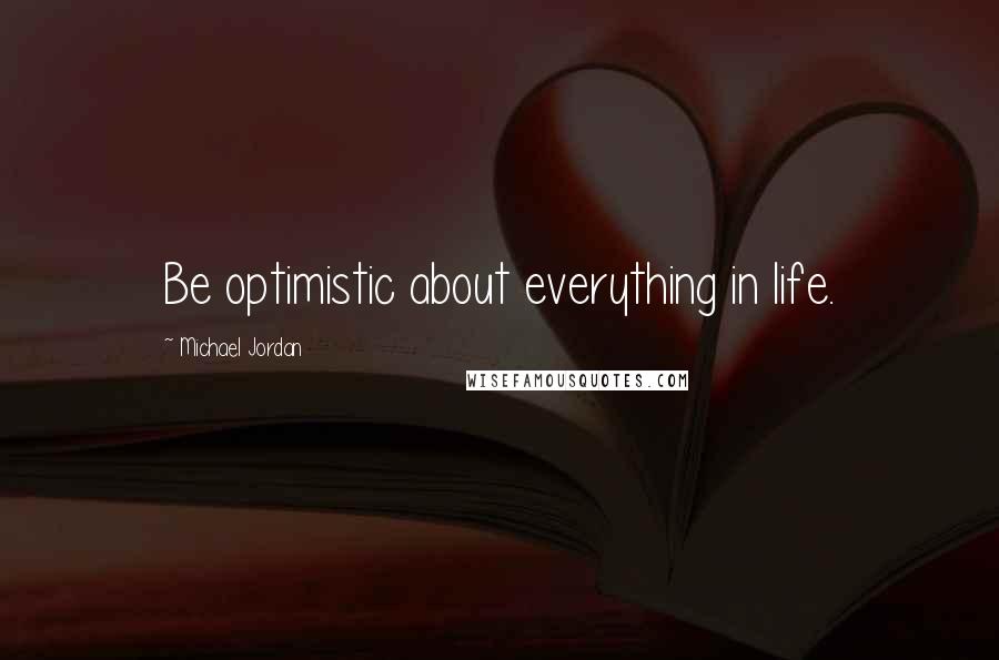 Michael Jordan Quotes: Be optimistic about everything in life.
