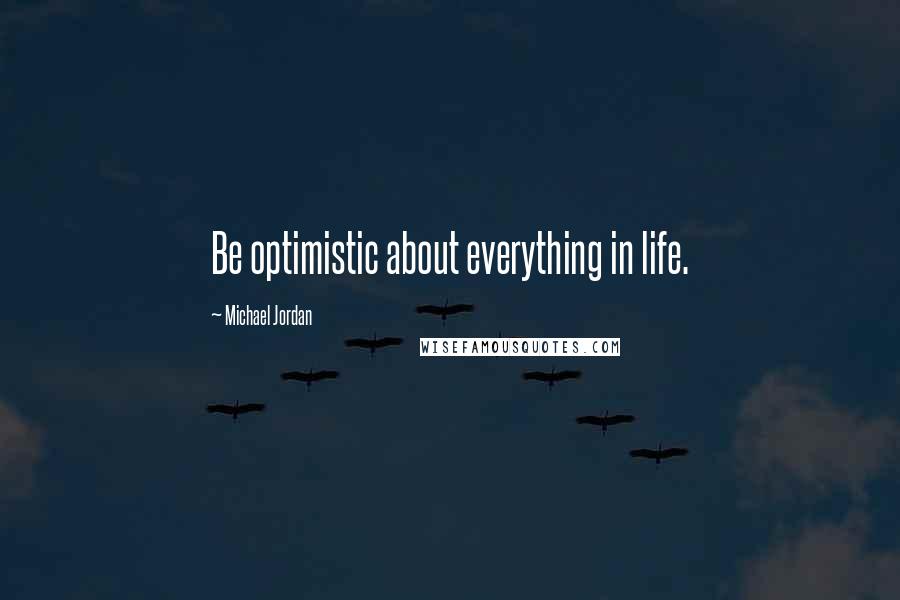 Michael Jordan Quotes: Be optimistic about everything in life.