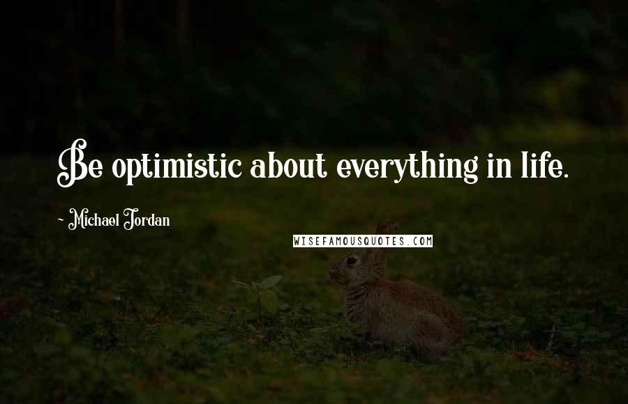 Michael Jordan Quotes: Be optimistic about everything in life.