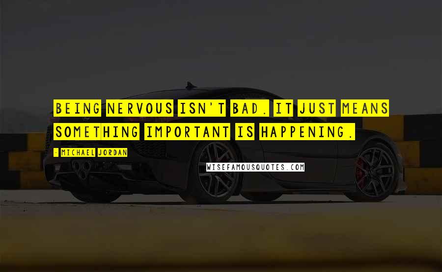 Michael Jordan Quotes: Being nervous isn't bad. It just means something important is happening.