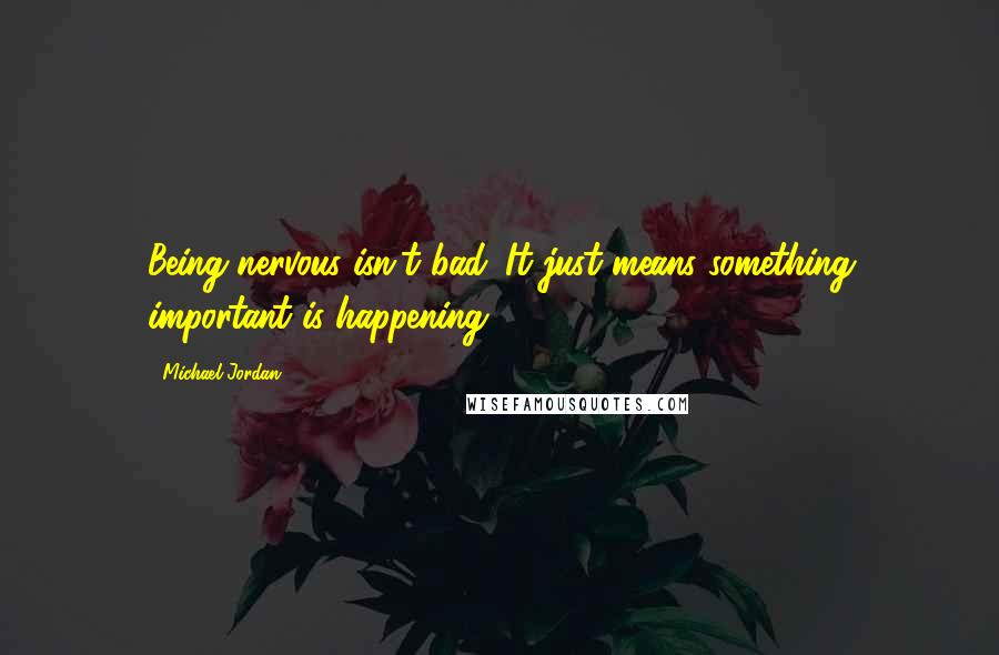 Michael Jordan Quotes: Being nervous isn't bad. It just means something important is happening.