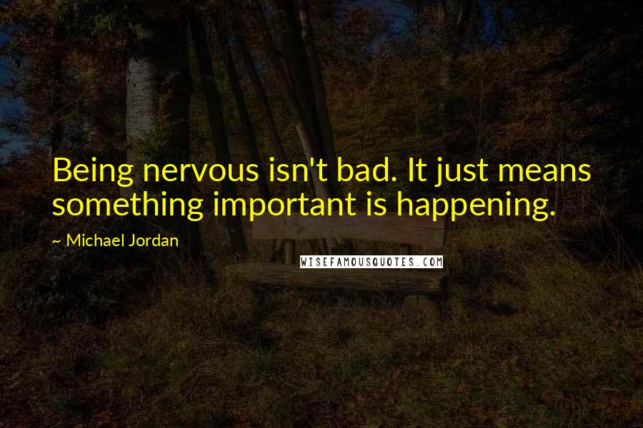 Michael Jordan Quotes: Being nervous isn't bad. It just means something important is happening.