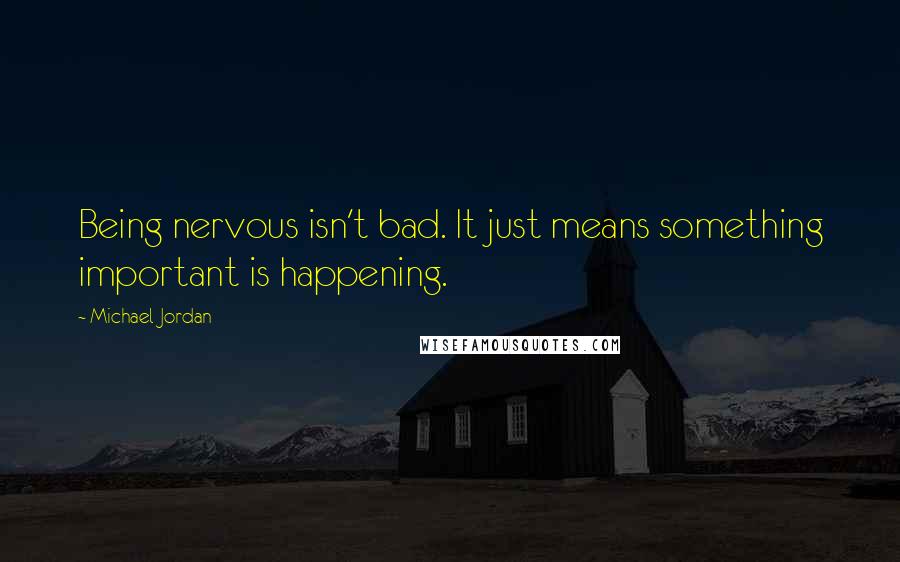 Michael Jordan Quotes: Being nervous isn't bad. It just means something important is happening.