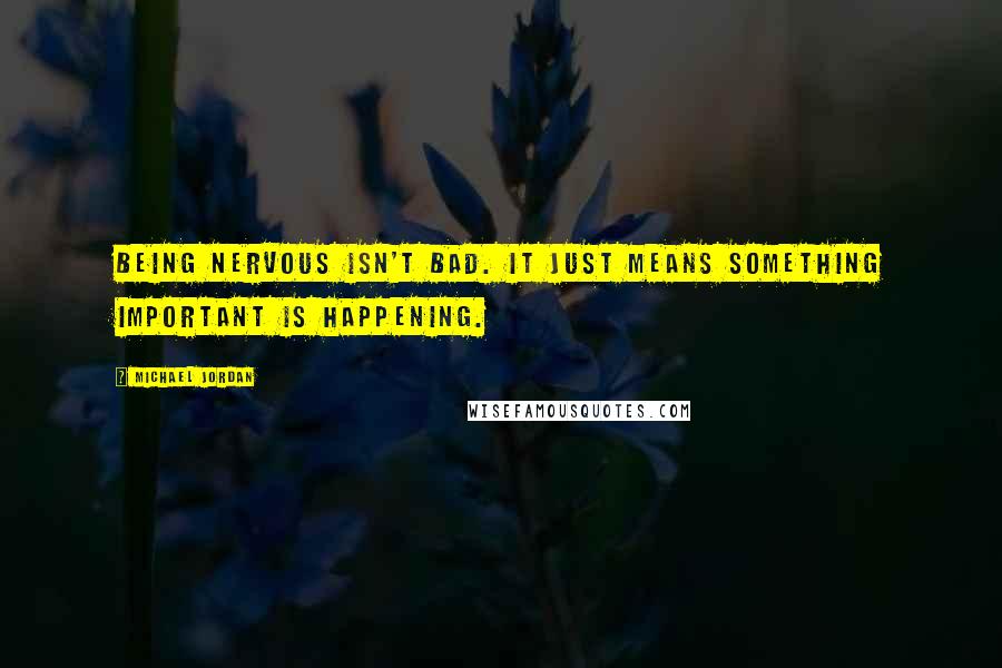 Michael Jordan Quotes: Being nervous isn't bad. It just means something important is happening.