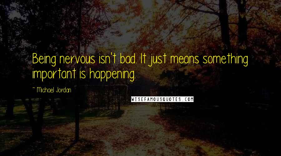 Michael Jordan Quotes: Being nervous isn't bad. It just means something important is happening.