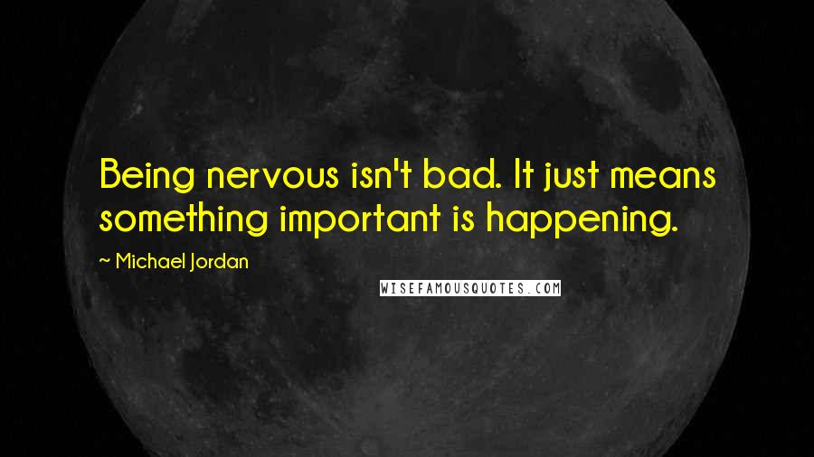 Michael Jordan Quotes: Being nervous isn't bad. It just means something important is happening.