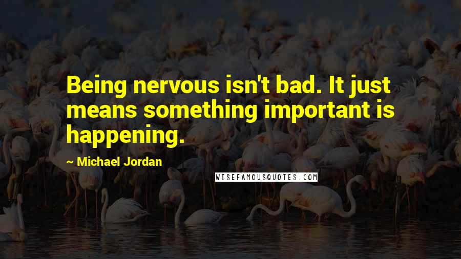 Michael Jordan Quotes: Being nervous isn't bad. It just means something important is happening.