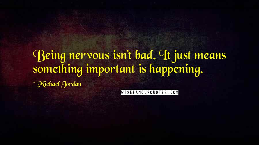 Michael Jordan Quotes: Being nervous isn't bad. It just means something important is happening.