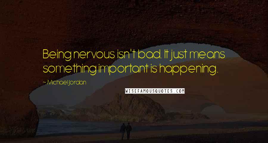 Michael Jordan Quotes: Being nervous isn't bad. It just means something important is happening.