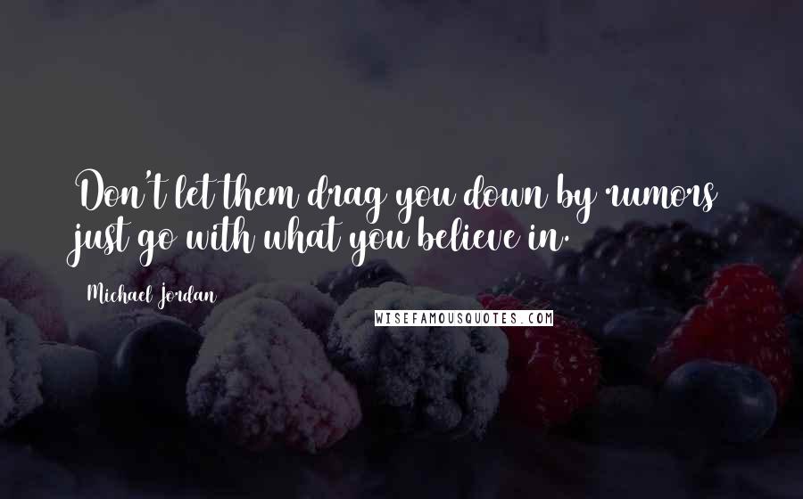 Michael Jordan Quotes: Don't let them drag you down by rumors just go with what you believe in.