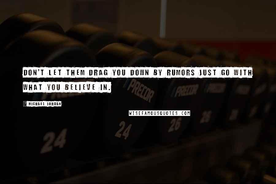 Michael Jordan Quotes: Don't let them drag you down by rumors just go with what you believe in.