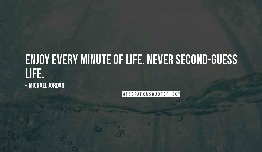 Michael Jordan Quotes: Enjoy every minute of life. Never second-guess life.