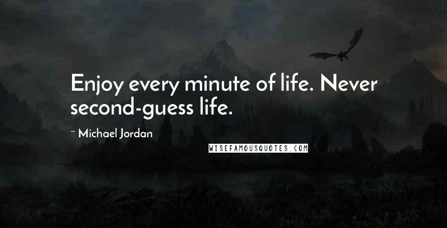 Michael Jordan Quotes: Enjoy every minute of life. Never second-guess life.