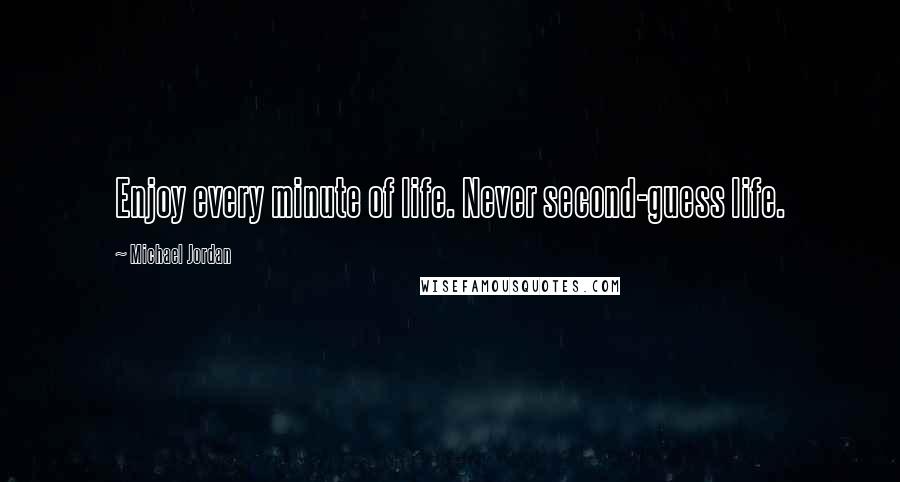 Michael Jordan Quotes: Enjoy every minute of life. Never second-guess life.