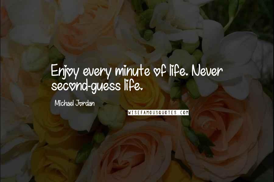 Michael Jordan Quotes: Enjoy every minute of life. Never second-guess life.