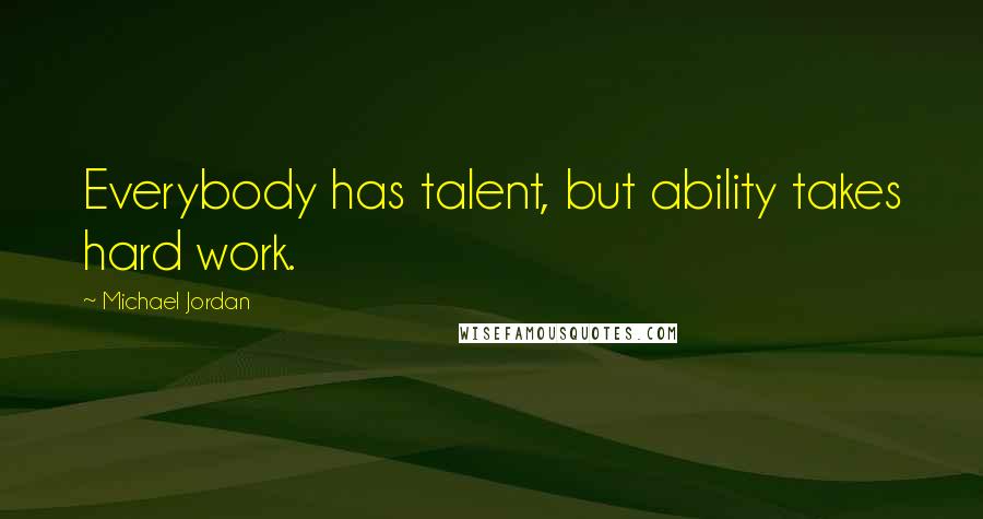 Michael Jordan Quotes: Everybody has talent, but ability takes hard work.