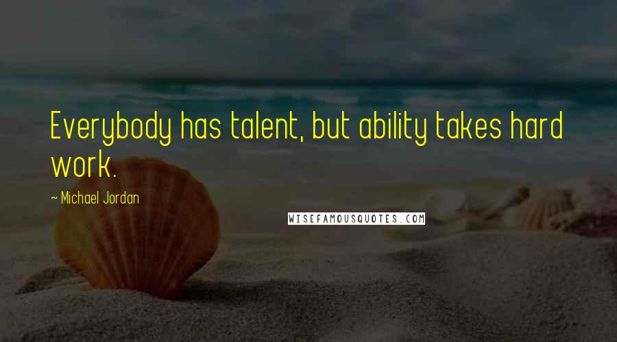 Michael Jordan Quotes: Everybody has talent, but ability takes hard work.