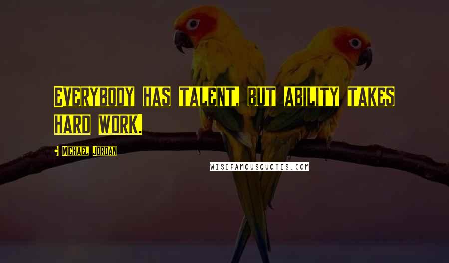 Michael Jordan Quotes: Everybody has talent, but ability takes hard work.