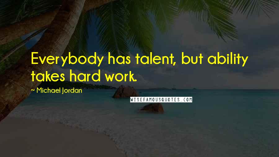 Michael Jordan Quotes: Everybody has talent, but ability takes hard work.