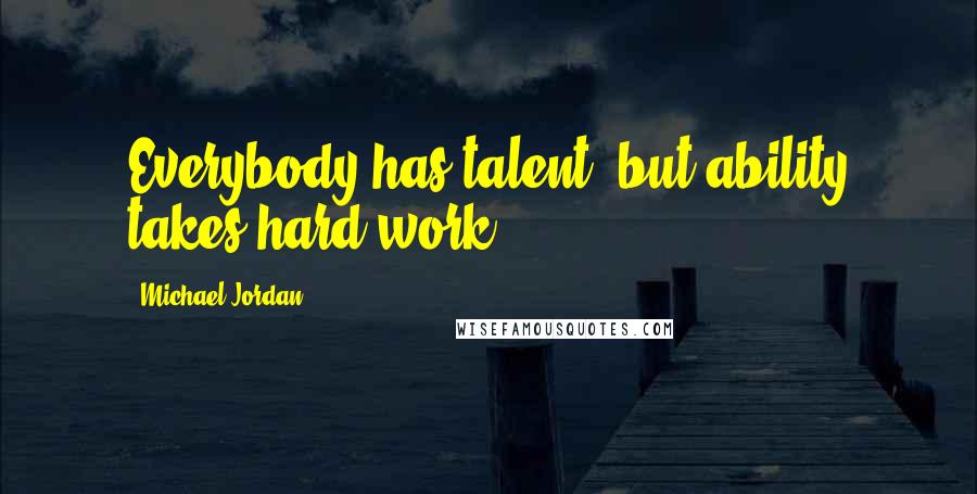 Michael Jordan Quotes: Everybody has talent, but ability takes hard work.