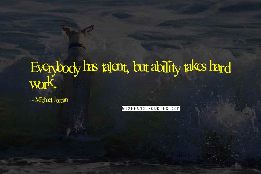 Michael Jordan Quotes: Everybody has talent, but ability takes hard work.