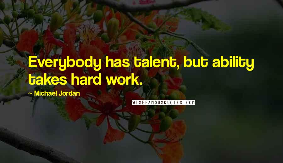 Michael Jordan Quotes: Everybody has talent, but ability takes hard work.