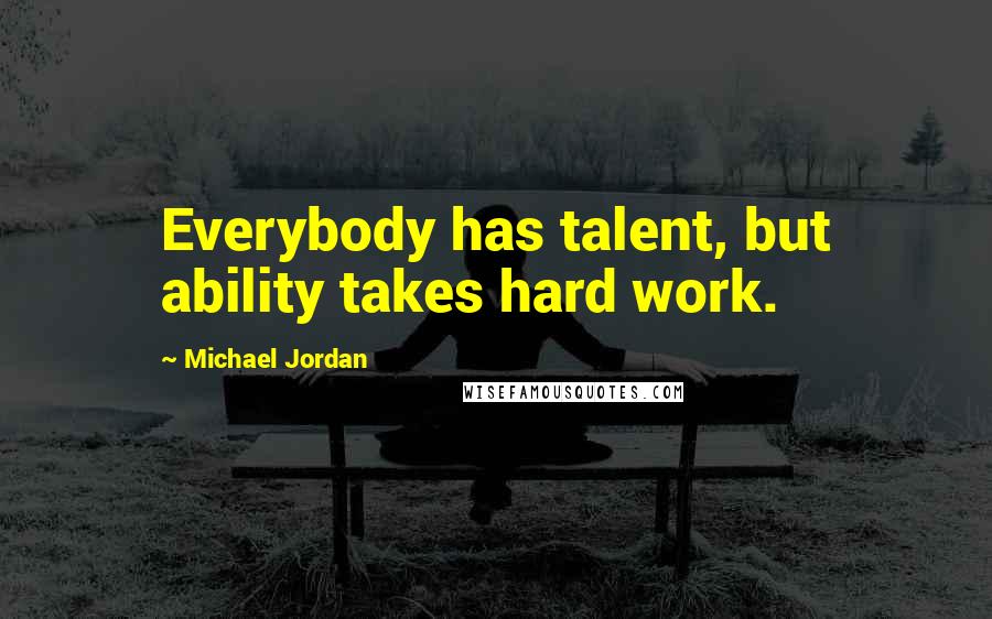 Michael Jordan Quotes: Everybody has talent, but ability takes hard work.