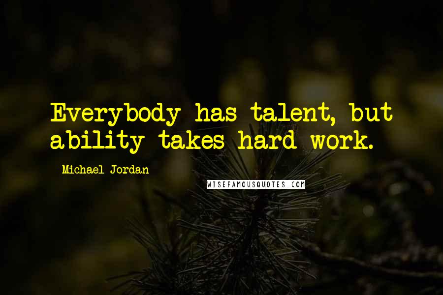 Michael Jordan Quotes: Everybody has talent, but ability takes hard work.