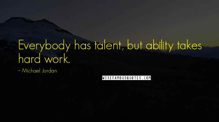 Michael Jordan Quotes: Everybody has talent, but ability takes hard work.