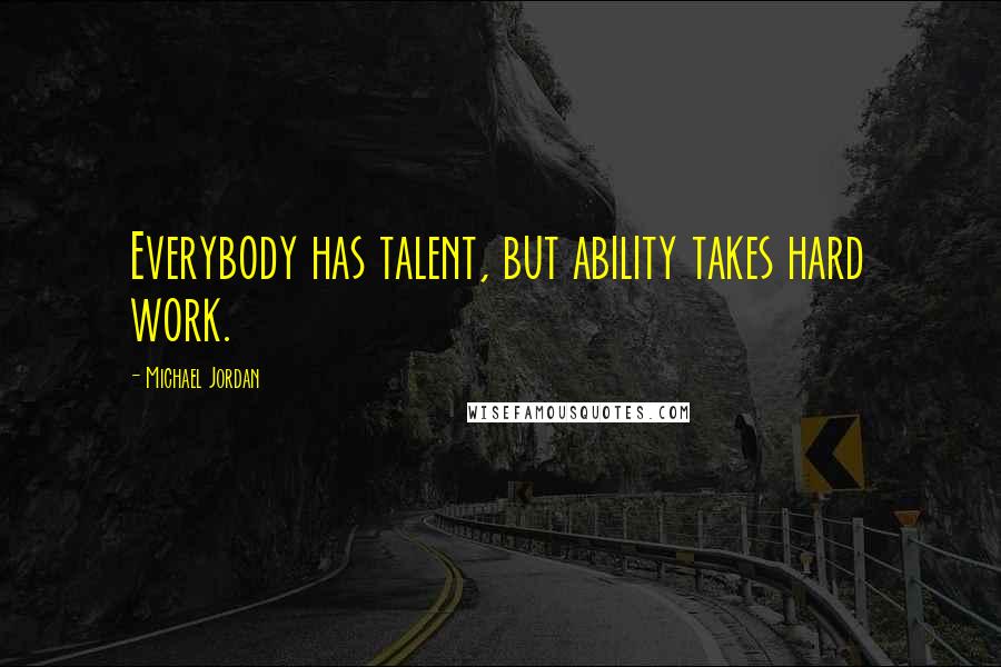 Michael Jordan Quotes: Everybody has talent, but ability takes hard work.