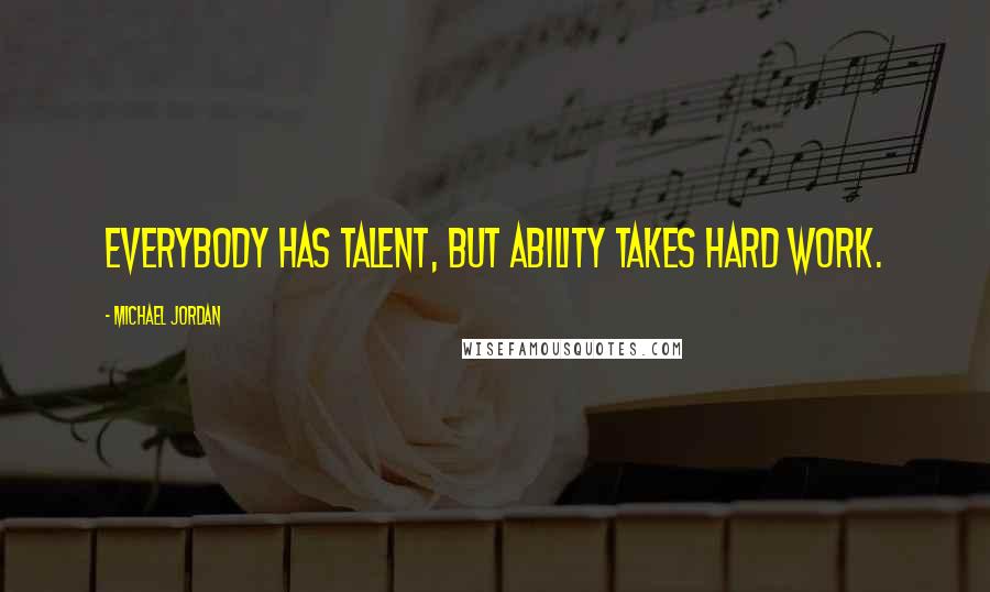 Michael Jordan Quotes: Everybody has talent, but ability takes hard work.