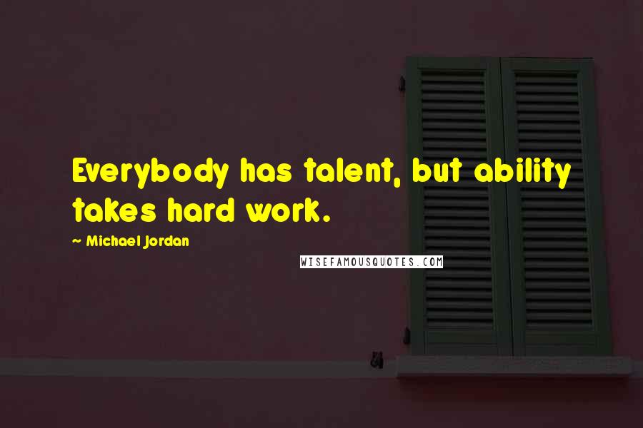 Michael Jordan Quotes: Everybody has talent, but ability takes hard work.