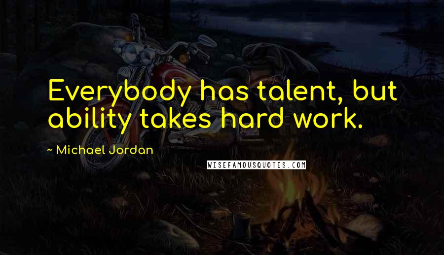 Michael Jordan Quotes: Everybody has talent, but ability takes hard work.